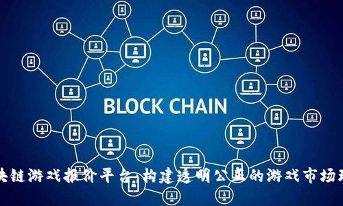 区块链游戏报价平台：构建透明公正的游戏市场环境