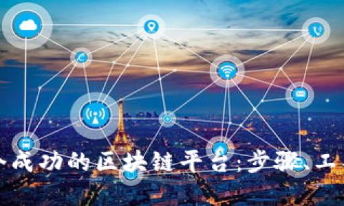 如何构建一个成功的区块链平台：步骤、工具与最佳实践