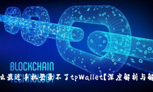 : 为什么最近手机登录不了tpWallet？深度解析与解决方案