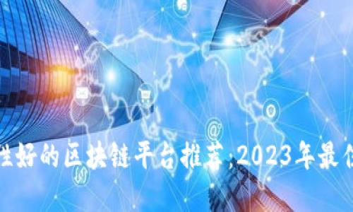 稳定性好的区块链平台推荐：2023年最佳选择
