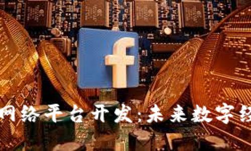 南平区块链网络平台开发：未来数字经济的新引擎