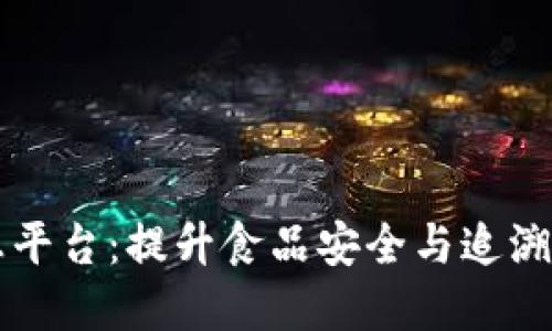 区块链食品信息平台：提升食品安全与追溯的创新解决方案