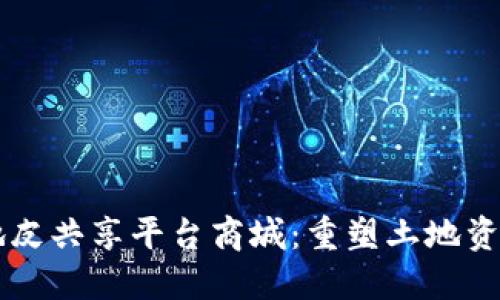 区块链地皮共享平台商城：重塑土地资源的未来