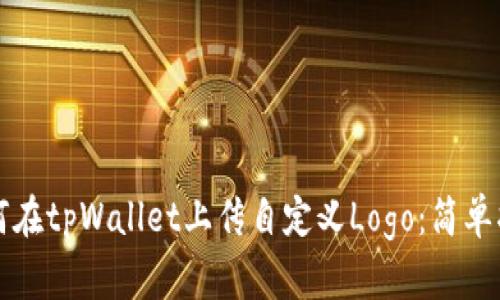 如何在tpWallet上传自定义Logo：简单指南