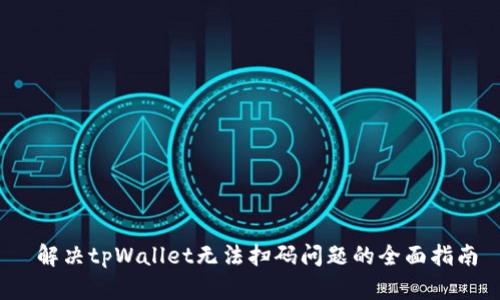  解决tpWallet无法扫码问题的全面指南