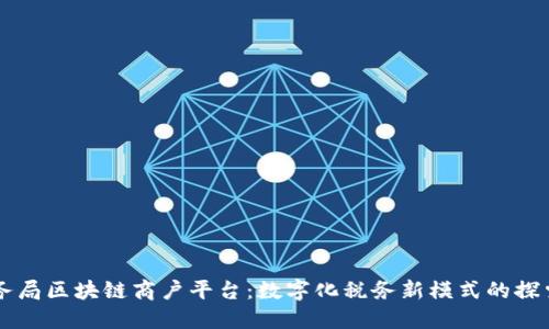 云南税务局区块链商户平台：数字化税务新模式的探索与实践