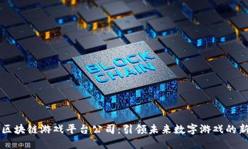 重庆区块链游戏平台公司：引领未来数字游戏的新潮流