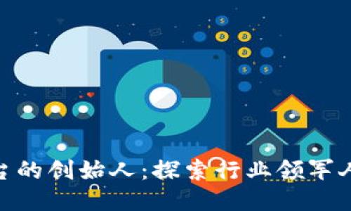 : 区块链平台的创始人：探索行业领军人物及其影响