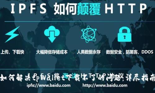 如何解决tpWallet下载不了的问题：详尽指南