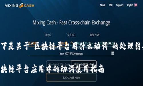 以下是关于“区块链平台用什么动词”的处理结果：

区块链平台应用中的动词使用指南