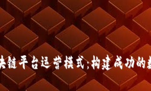 全面解析区块链平台运营模式：构建成功的数字经济体系