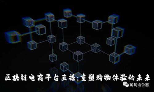 区块链电商平台直播：重塑购物体验的未来