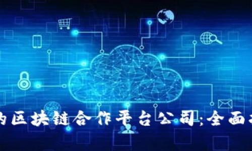 如何选择适合的区块链合作平台公司：全面指南与深度分析