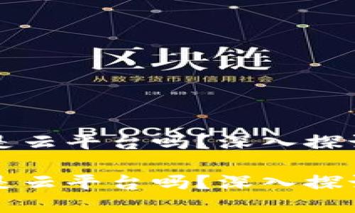 区块链是云平台吗？深入探讨及解答

区块链是云平台吗？深入探讨及解答