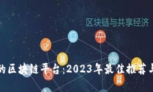 选择专业的区块链平台：2023年最佳推荐与深入解析