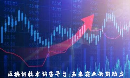 
区块链技术销售平台：未来商业的新动力