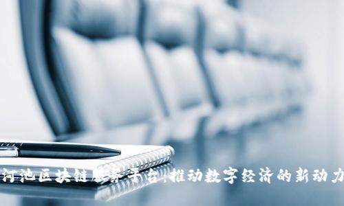 河池区块链服务平台：推动数字经济的新动力