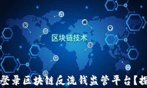 
如何有效登录区块链反洗钱监管平台？探讨与实践