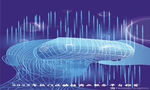 2023年热门区块链商业服务平台推荐