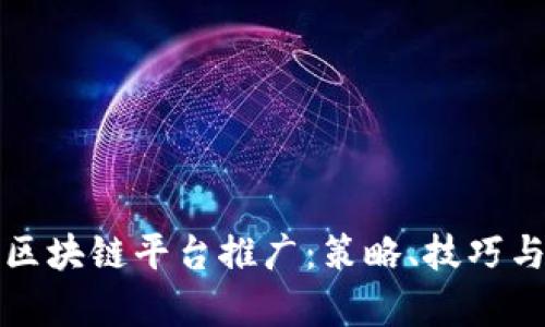 全面解析区块链平台推广：策略、技巧与市场前景