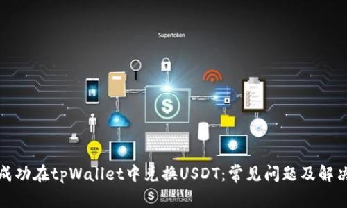 如何成功在tpWallet中兑换USDT：常见问题及解决方案
