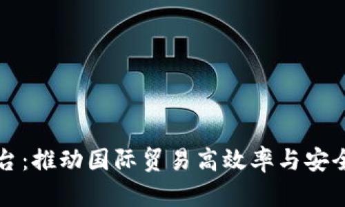 海关区块链平台：推动国际贸易高效率与安全性的创新技术