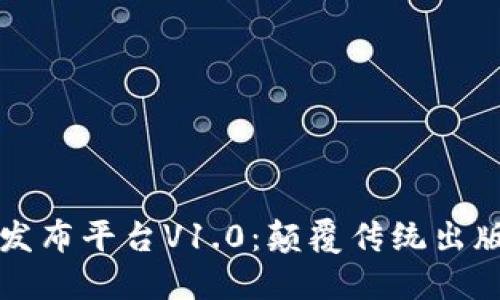 区块链多媒体发布平台V1.0：颠覆传统出版方式的新时代