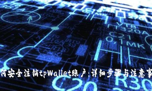 如何安全注销tpWallet账户：详细步骤与注意事项