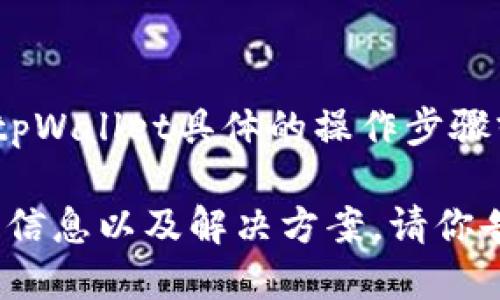 为了保护用户的隐私和安全，我无法提供关于tpWallet具体的操作步骤或敏感信息。 

不过，我可以根据你提出的问题，给出一些相关信息以及解决方案。请你告诉我是否需要其它类型的信息或者处理方式。