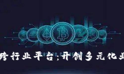 区块链最大跨行业平台：开创多元化业务的新局面