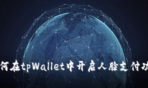 如何在tpWallet中开启人脸支付功能