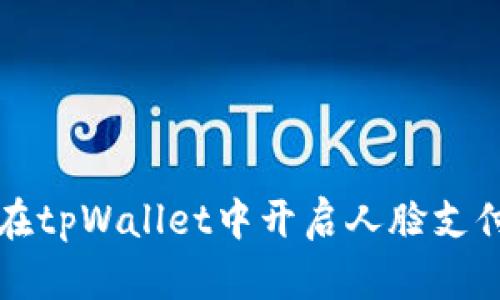 如何在tpWallet中开启人脸支付功能