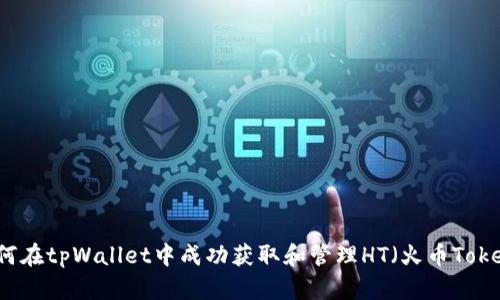 如何在tpWallet中成功获取和管理HT（火币Token）