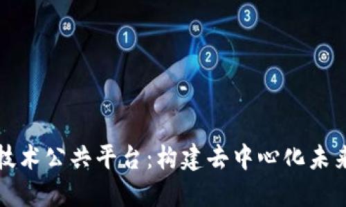 探秘区块链技术公共平台：构建去中心化未来的核心力量