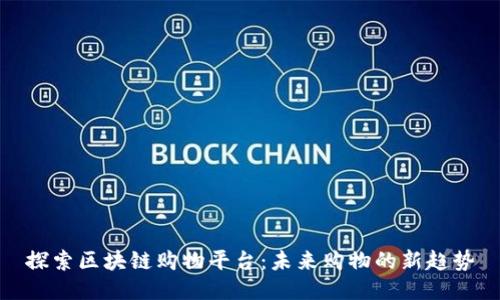 探索区块链购物平台：未来购物的新趋势