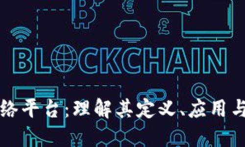 区块链网络平台：理解其定义、应用与未来发展