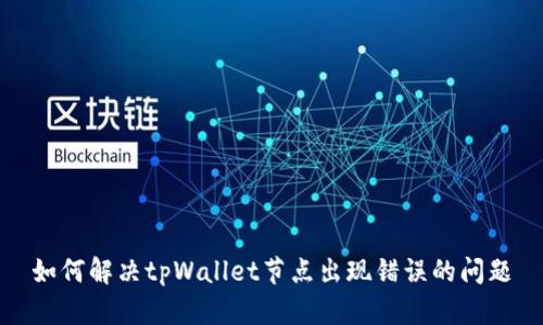 如何解决tpWallet节点出现错误的问题