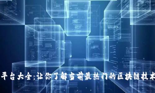 区块链平台大全：让你了解当前最热门的区块链技术与应用