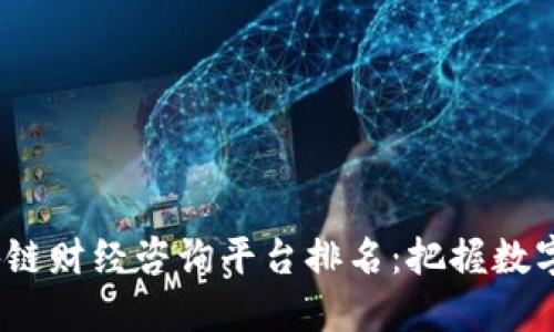 2023年区块链财经咨询平台排名：把握数字资产的脉搏