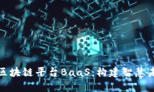 深入解析百度区块链平台BaaS：构建智慧未来的基础设施