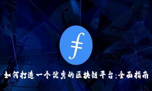 如何打造一个优秀的区块链平台：全面指南