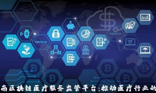 
全面解析海南区块链医疗服务监管平台：推动医疗行业的透明与信任
