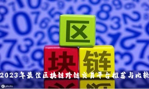 2023年最佳区块链跨链交易平台推荐与比较