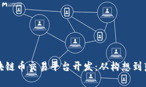 全面解析区块链币交易平台开发：从构想到落地的每一步