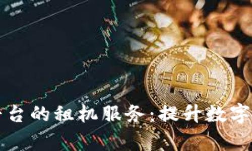 支持区块链平台的租机服务：提升数字资产交易效率