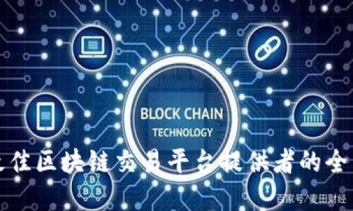 选择最佳区块链交易平台提供者的全面指南