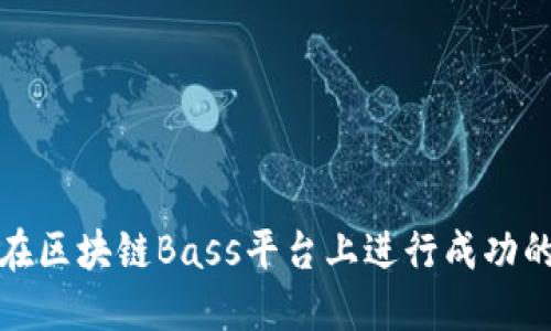 如何在区块链Bass平台上进行成功的招标