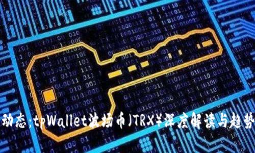 最新动态：tpWallet波场币（TRX）深度解读与趋势分析