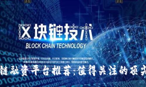 :

区块链融资平台推荐：值得关注的顶尖公司