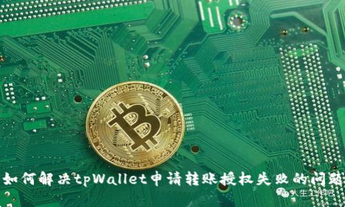 如何解决tpWallet申请转账授权失败的问题
